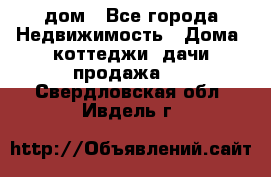 дом - Все города Недвижимость » Дома, коттеджи, дачи продажа   . Свердловская обл.,Ивдель г.